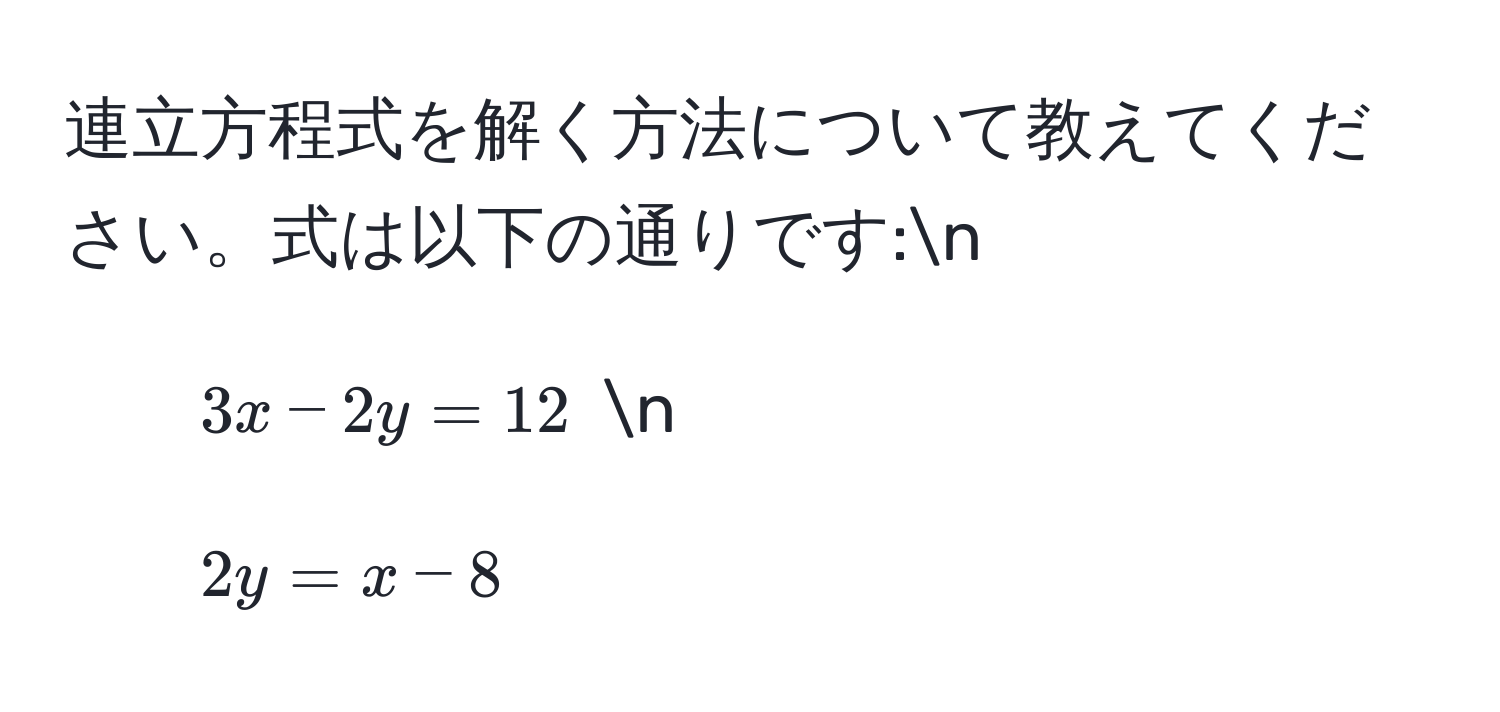 連立方程式を解く方法について教えてください。式は以下の通りです:n
1. $3x - 2y = 12$ n
2. $2y = x - 8$