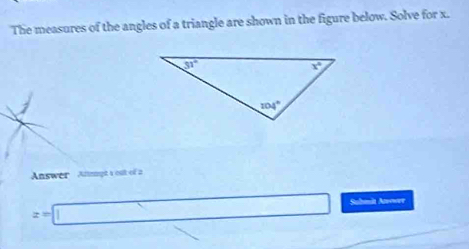 The measures of the angles of a triangle are shown in the figure below. Solve for x.
Answer   Annpt a out of a
z=□ Sultmit Avower