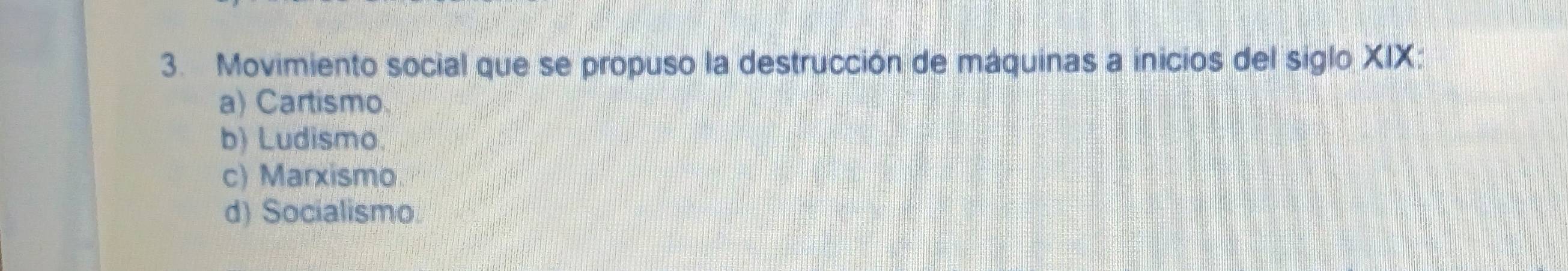 Movimiento social que se propuso la destrucción de máquinas a inicios del siglo XIX:
a) Cartismo.
b) Ludismo.
c) Marxismo
d) Socialismo.