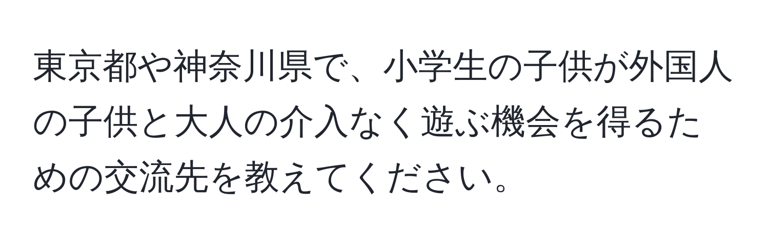 東京都や神奈川県で、小学生の子供が外国人の子供と大人の介入なく遊ぶ機会を得るための交流先を教えてください。