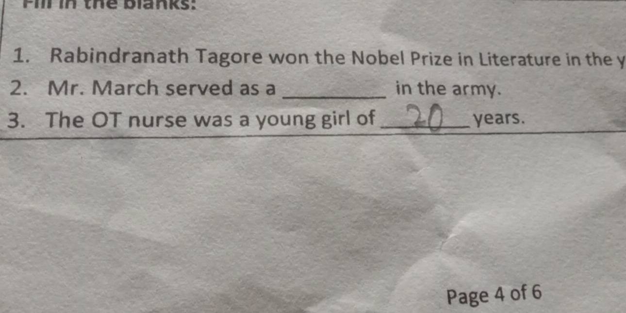 Fill in thể blanks: 
1. Rabindranath Tagore won the Nobel Prize in Literature in the y 
2. Mr. March served as a _in the army. 
3. The OT nurse was a young girl of _ years. 
Page 4 of 6