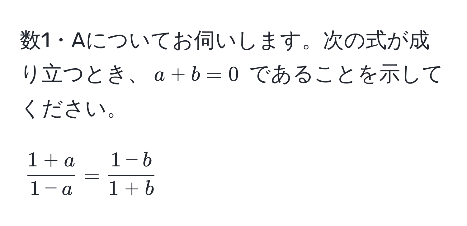 数1・Aについてお伺いします。次の式が成り立つとき、$a+b=0$ であることを示してください。  
[
 (1+a)/1-a  =  (1-b)/1+b 
]