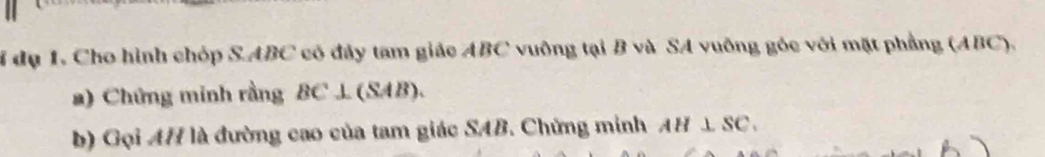 6 đụ 1. Cho hình chóp S. ABC có đây tam giác ABC vuông tại B và SA vuông góc với mặt phẳng (ABC). 
a) Chứng minh rằng BC ⊥ (SAB). 
b) Gọi A# là đường cao của tam giác SAB. Chứng minh AH⊥ SC.