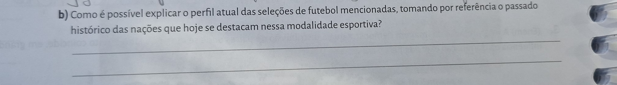 Como é possível explicar o perfil atual das seleções de futebol mencionadas, tomando por referência o passado 
histórico das nações que hoje se destacam nessa modalidade esportiva? 
_ 
_