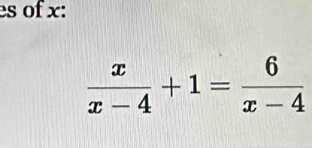 es of x :
 x/x-4 +1= 6/x-4 