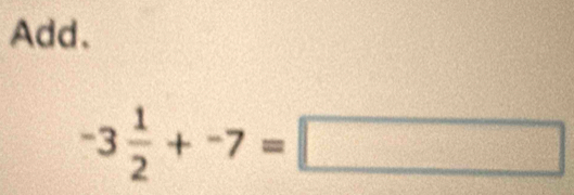 Add.
-3 1/2 +-7=□