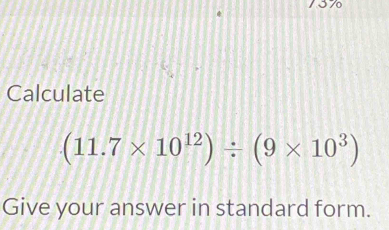 Calculate
(11.7* 10^(12))/ (9* 10^3)
Give your answer in standard form.