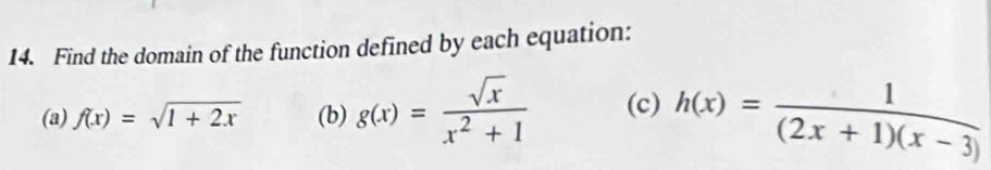 Find the domain of the function defined by each equation:
(a) f(x)=sqrt(1+2x) (b) g(x)= sqrt(x)/x^2+1  (c) h(x)= 1/(2x+1)(x-3) 