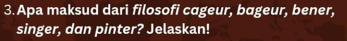 Apa maksud dari filosofi cageur, bageur, bener, 
singer, dan pinter? Jelaskan!