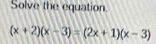 Solve the equation.
(x+2)(x-3)=(2x+1)(x-3)