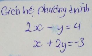 Gicu hé phuóng frinh
2x-y=4
x+2y=-3