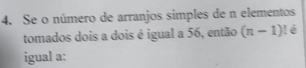 Se o número de arranjos simples de n elementos 
tomados dois a dois é igual a 56, então (n-1)! é 
igual a: