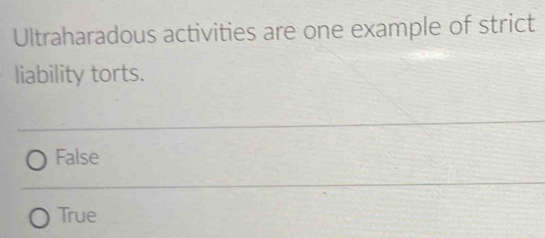 Ultraharadous activities are one example of strict
liability torts.
False
True
