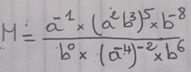 M=frac a^(-1)* (a^2b^3)^5* b^(-8)b^0* (a^(-4))^-2* b^6