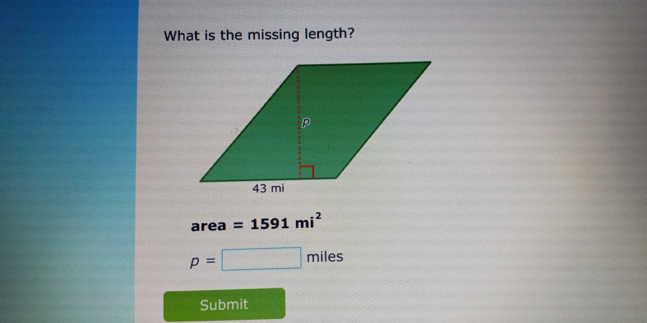 What is the missing length?
area =1591mi^2
p=□ miles
Submit