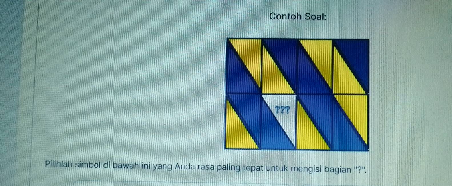 Contoh Soal: 
Pilihlah simbol di bawah ini yang Anda rasa paling tepat untuk mengisi bagian ''?''.