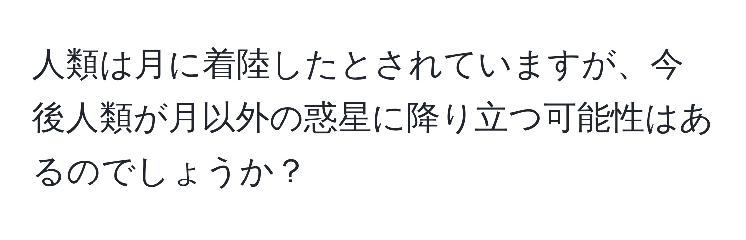 人類は月に着陸したとされていますが、今後人類が月以外の惑星に降り立つ可能性はあるのでしょうか？