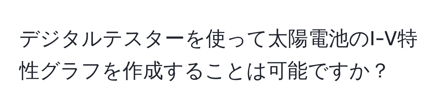 デジタルテスターを使って太陽電池のI-V特性グラフを作成することは可能ですか？