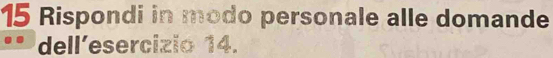 Rispondi in modo personale alle domande 
dell’esercizio 14.