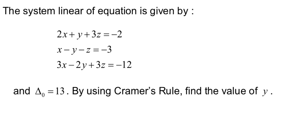 The system linear of equation is given by :
2x+y+3z=-2
x-y-z=-3
3x-2y+3z=-12
and △ _o=13. By using Cramer's Rule, find the value of y.