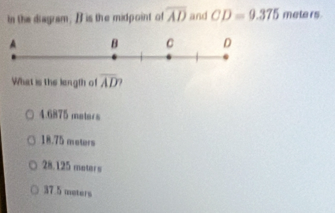 In the diagram, Iis the midpoint of overline AD and CD=9.375 meters
What is the langth of overline AD
4.6875 maters
18.75 meters
28.125 meters
37.5 meters