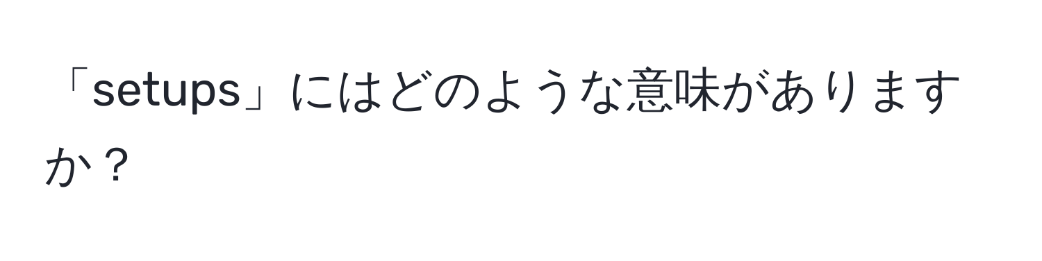 「setups」にはどのような意味がありますか？