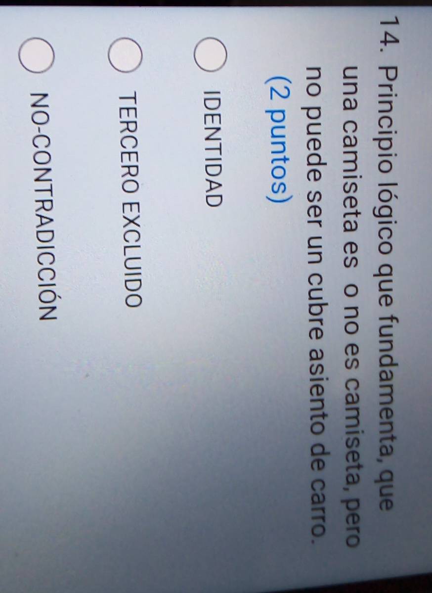 Principio lógico que fundamenta, que
una camiseta esço no es camiseta, pero
no puede ser un cubre asiento de carro.
(2 puntos)
IDENTIDAD
TERCERO EXCLUIDO
NO-CONTRADICCIÓN