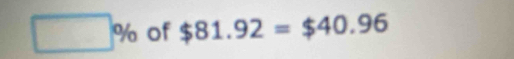 □ % of $81.92=$40.96