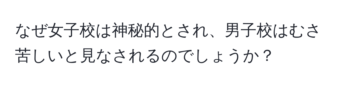 なぜ女子校は神秘的とされ、男子校はむさ苦しいと見なされるのでしょうか？