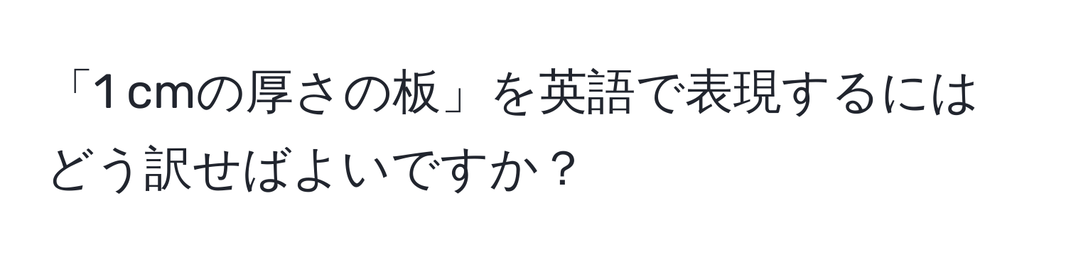 「1 cmの厚さの板」を英語で表現するにはどう訳せばよいですか？