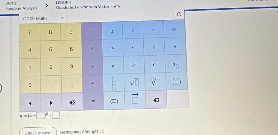 LESSON 3
Function Analysis Quadratic Functions in Vertex Form
y=(x-□ )^2+□
Check answer Remaining Attempts  3