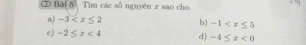 ② Bài 8 Tìm các số nguyên x sao cho.
a) -3 b) -1
c) -2≤ x<4</tex> d) -4≤ x<0</tex>