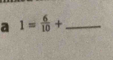 a 1= 6/10 + _