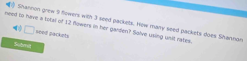 Shannon grew 9 flowers with 3 seed packets. How many seed packets does Shannon 
need to have a total of 12 flowers in her garden? Solve using unit rates 
D) □ seed packets 
Submit