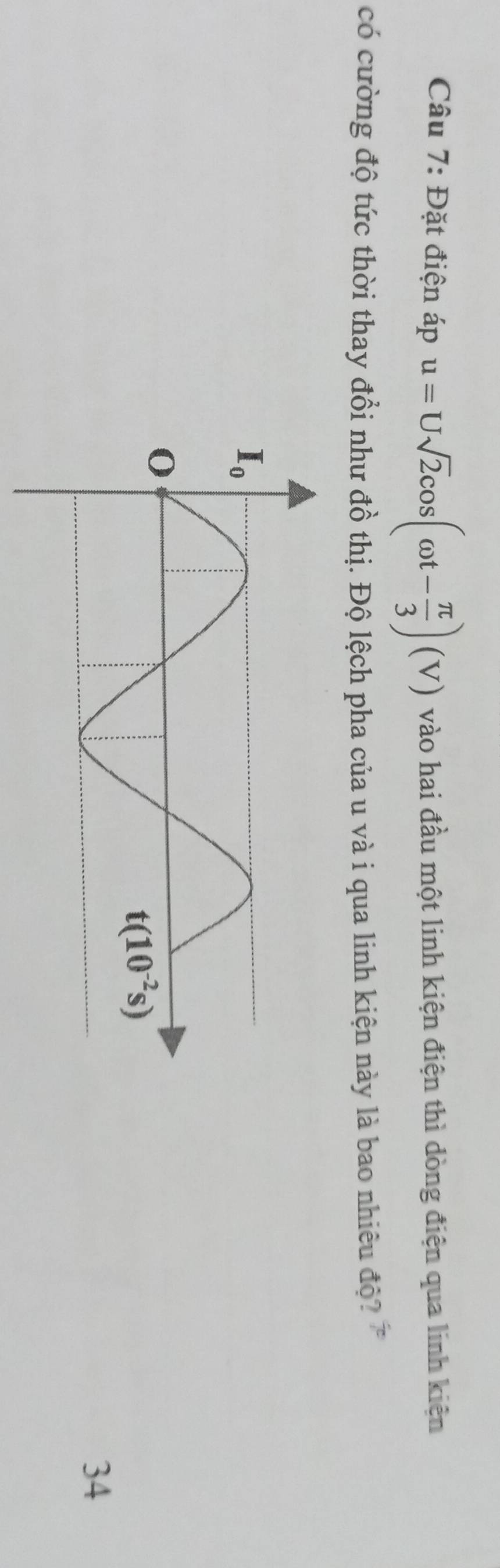 Đặt điện áp u=Usqrt(2)cos (omega t- π /3 )(V) vào hai đầu một linh kiện điện thì dòng điện qua linh kiện
có cường độ tức thời thay đổi như đồ thị. Độ lệch pha của u và i qua linh kiện này là bao nhiêu độ? 
34