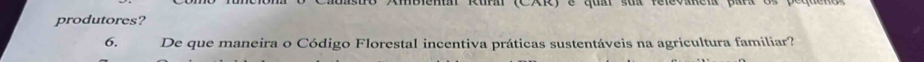 tc) é qu sua relevanen paraos 
produtores? 
6. De que maneira o Código Florestal incentiva práticas sustentáveis na agricultura familiar?