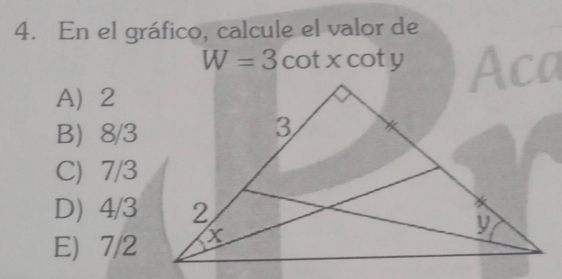 En el gráfico, calcule el valor de
W=3cot xcot y
Aca
A 2
B 8/3
C) 7/3
D) 4/3
E) 7/2