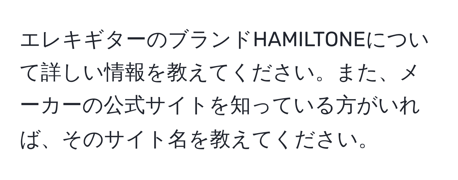 エレキギターのブランドHAMILTONEについて詳しい情報を教えてください。また、メーカーの公式サイトを知っている方がいれば、そのサイト名を教えてください。