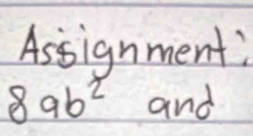 Assignment?
8ab^2 and