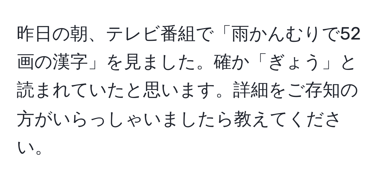 昨日の朝、テレビ番組で「雨かんむりで52画の漢字」を見ました。確か「ぎょう」と読まれていたと思います。詳細をご存知の方がいらっしゃいましたら教えてください。