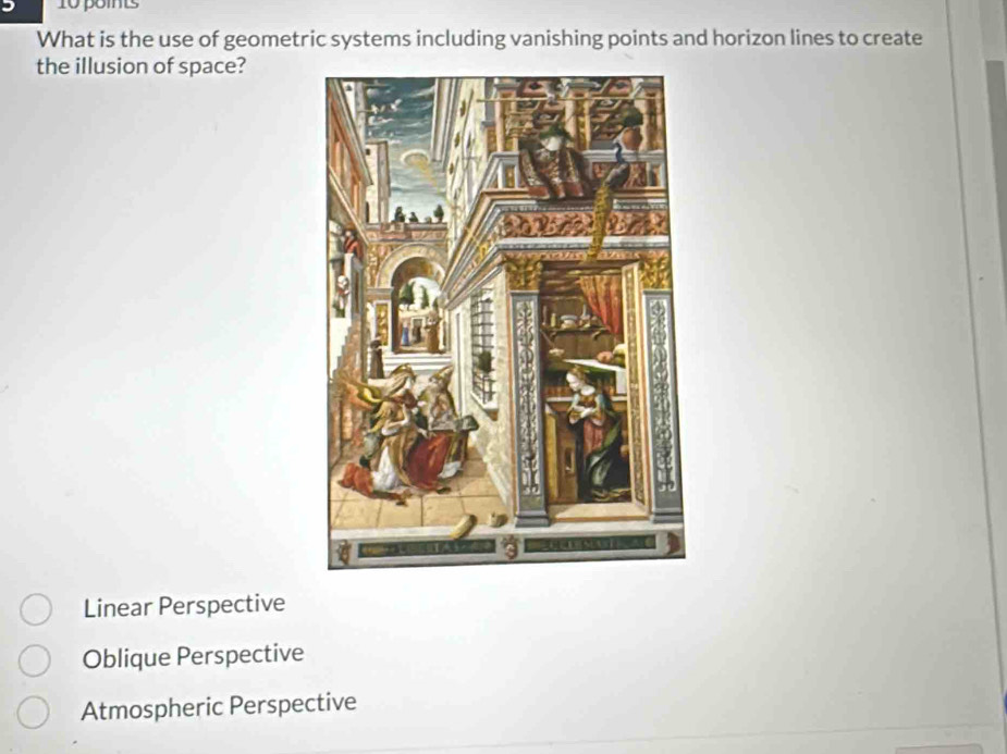 pomts
What is the use of geometric systems including vanishing points and horizon lines to create
the illusion of space?
Linear Perspective
Oblique Perspective
Atmospheric Perspective