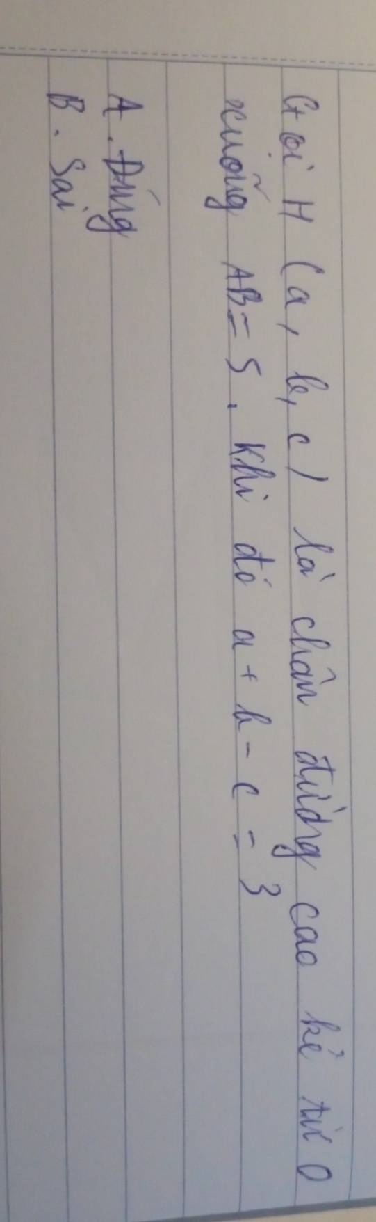 Ct coi H(a,k,c) lai chán aiàng cao ki tio
rusing AB=5 Khi dó a+b-c=3
4. Ding
B. Sai