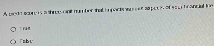 A credit score is a three-digit number that impacts various aspects of your financial life
True
False
