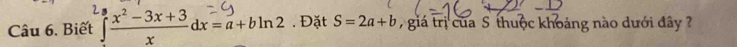 Biết ∈tlimits frac x^(3frac x^2)-3x+3xdx=a+bln 2. Đặt S=2a+b 7 giá trị của S thuộc khoảng nào dưới đây ?