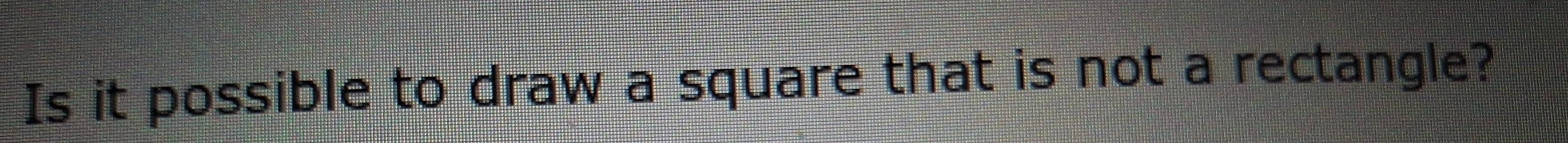 Solved: Is it possible to draw a square that is not a rectangle? [Math]