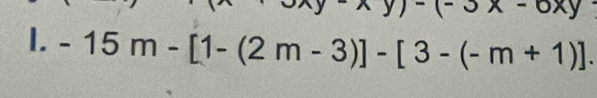 -(-3x-6xy
I. -15m-[1-(2m-3)]-[3-(-m+1)].