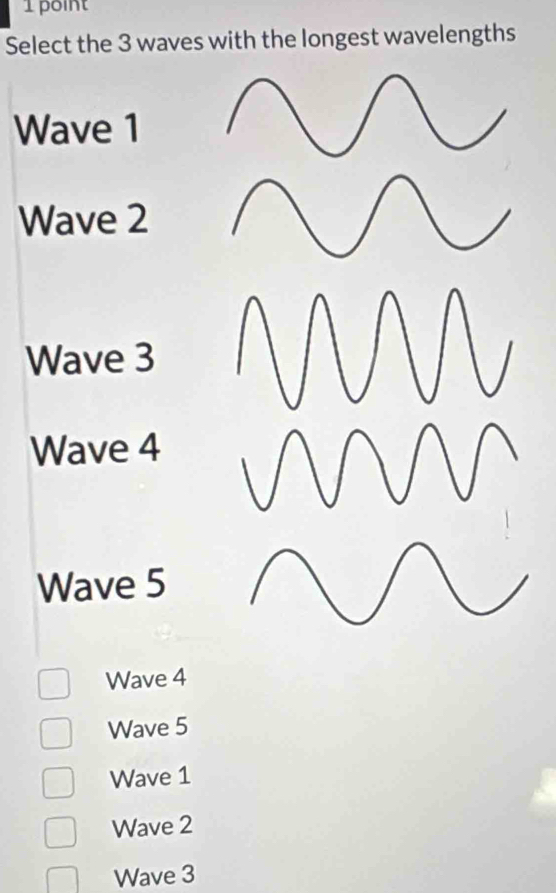 Select the 3 waves with the longest wavelengths
Wave 1
Wave 2
Wave 3
Wave 4
Wave 5
Wave 4
Wave 5
Wave 1
Wave 2
Wave 3