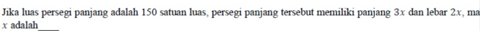 Jika luas persegi panjang adalah 150 satuan luas, persegi panjang tersebut memiliki panjang 3x dan lebar 2x, ma
x adalah