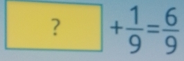 ?+ 1/9 = 6/9 