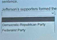 sentence. 
Jefferson's supporters formed the 
Democratic-Republican Parly 
Federalist Party